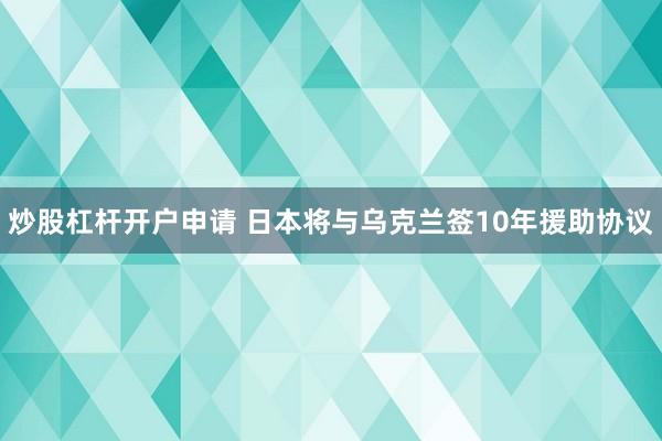 炒股杠杆开户申请 日本将与乌克兰签10年援助协议