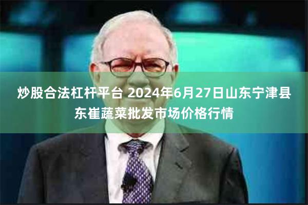 炒股合法杠杆平台 2024年6月27日山东宁津县东崔蔬菜批发市场价格行情