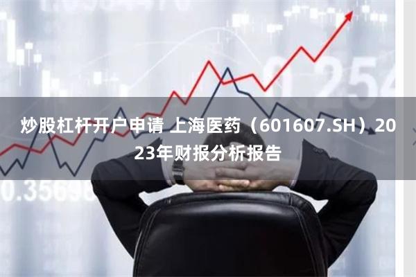 炒股杠杆开户申请 上海医药（601607.SH）2023年财报分析报告