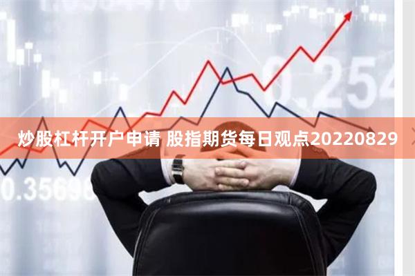 炒股杠杆开户申请 股指期货每日观点20220829