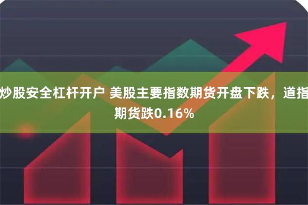 炒股安全杠杆开户 美股主要指数期货开盘下跌，道指期货跌0.16%