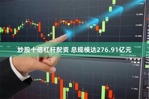 炒股十倍杠杆配资 总规模达276.91亿元