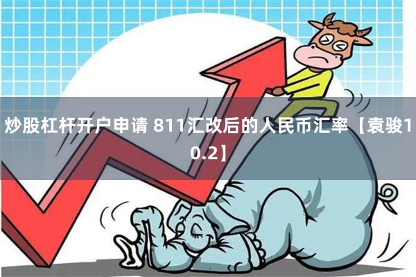 炒股杠杆开户申请 811汇改后的人民币汇率【袁骏10.2】