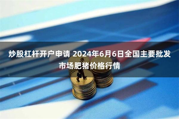 炒股杠杆开户申请 2024年6月6日全国主要批发市场肥猪价格行情