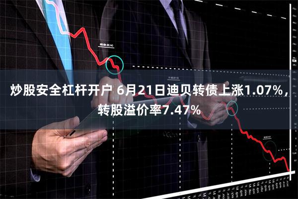 炒股安全杠杆开户 6月21日迪贝转债上涨1.07%，转股溢价率7.47%