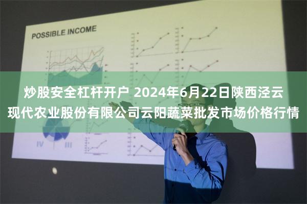 炒股安全杠杆开户 2024年6月22日陕西泾云现代农业股份有限公司云阳蔬菜批发市场价格行情