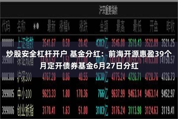 炒股安全杠杆开户 基金分红：前海开源惠盈39个月定开债券基金6月27日分红