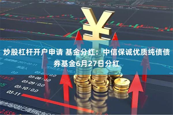 炒股杠杆开户申请 基金分红：中信保诚优质纯债债券基金6月27日分红