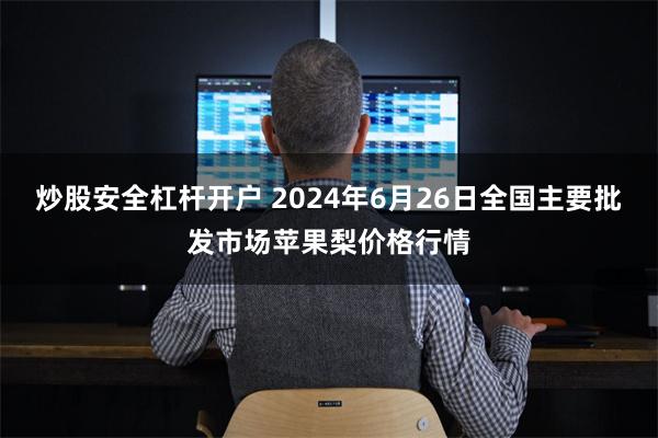 炒股安全杠杆开户 2024年6月26日全国主要批发市场苹果梨价格行情