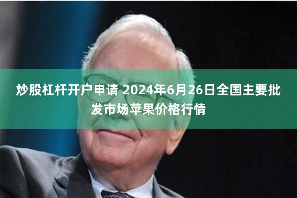 炒股杠杆开户申请 2024年6月26日全国主要批发市场苹果价格行情