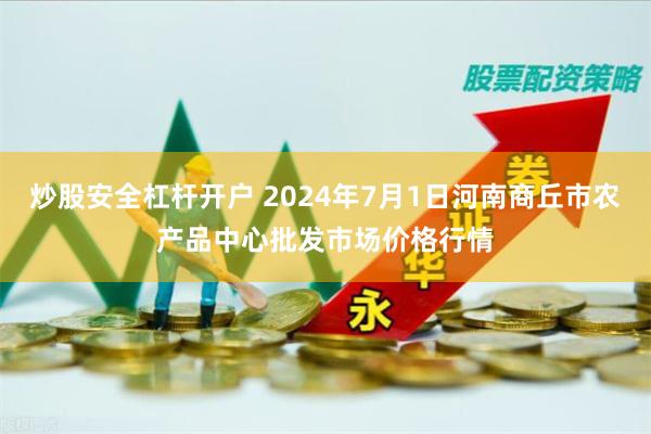 炒股安全杠杆开户 2024年7月1日河南商丘市农产品中心批发市场价格行情