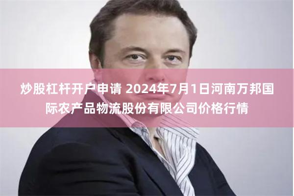 炒股杠杆开户申请 2024年7月1日河南万邦国际农产品物流股份有限公司价格行情