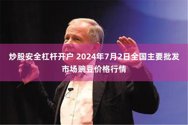 炒股安全杠杆开户 2024年7月2日全国主要批发市场豌豆价格行情