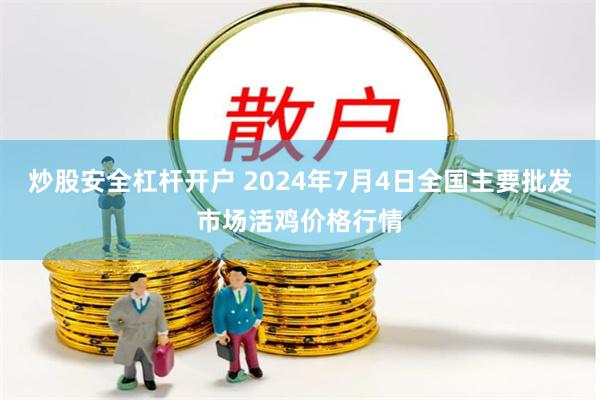 炒股安全杠杆开户 2024年7月4日全国主要批发市场活鸡价格行情