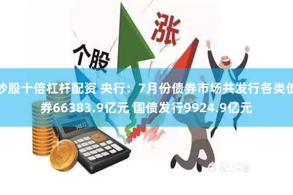 炒股十倍杠杆配资 央行：7月份债券市场共发行各类债券66383.9亿元 国债发行9924.9亿元