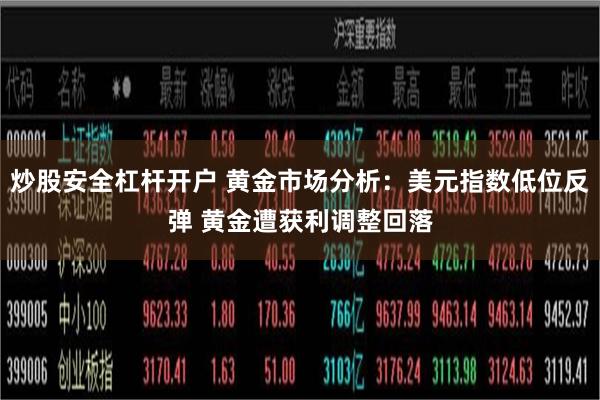 炒股安全杠杆开户 黄金市场分析：美元指数低位反弹 黄金遭获利调整回落